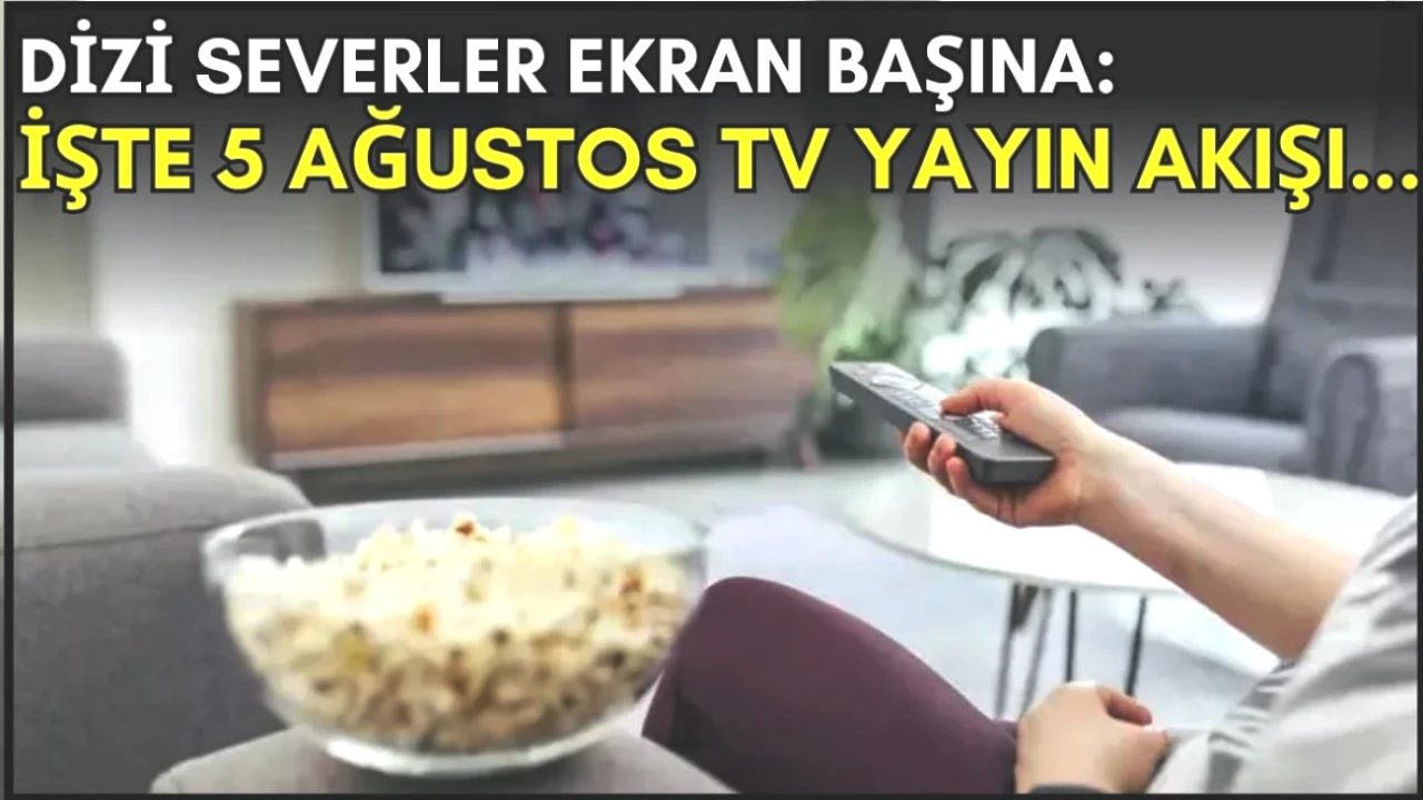 Akşam TV Keyfi İçin Son Şans! 5 Ağustos Dizi Yayın Akışı Burada!